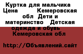 Куртка для мальчика › Цена ­ 400 - Кемеровская обл. Дети и материнство » Детская одежда и обувь   . Кемеровская обл.